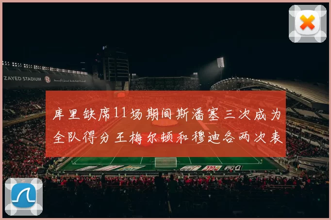 库里缺席11场期间斯潘塞三次成为全队得分王梅尔顿和穆迪各两次表现出色
