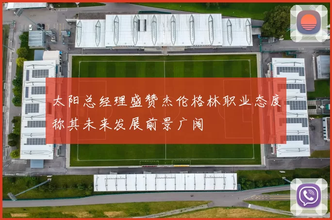 太阳总经理盛赞杰伦格林职业态度称其未来发展前景广阔