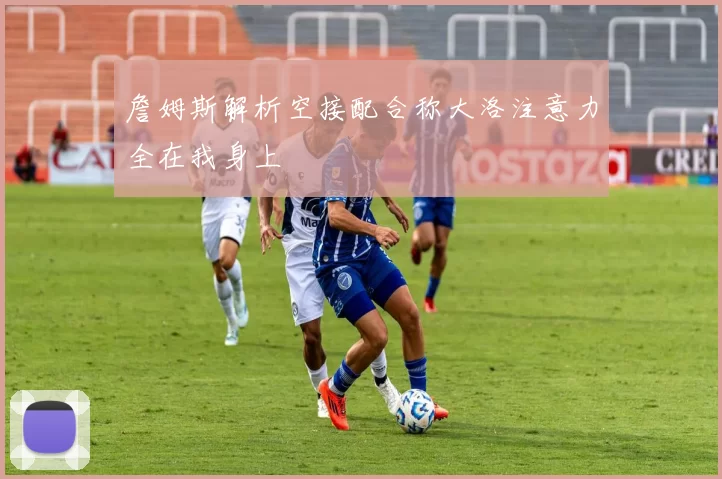 詹姆斯解析空接配合称大洛注意力全在我身上