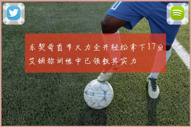 东契奇首节火力全开轻松拿下17分艾顿称训练中已领教其实力