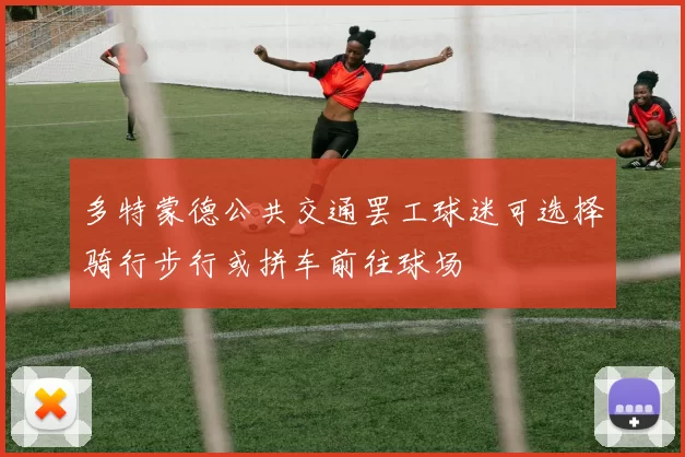 多特蒙德公共交通罢工球迷可选择骑行步行或拼车前往球场