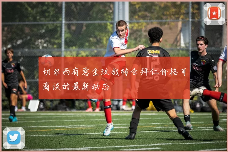 切尔西有意金玟哉转会拜仁价格可商谈的最新动态
