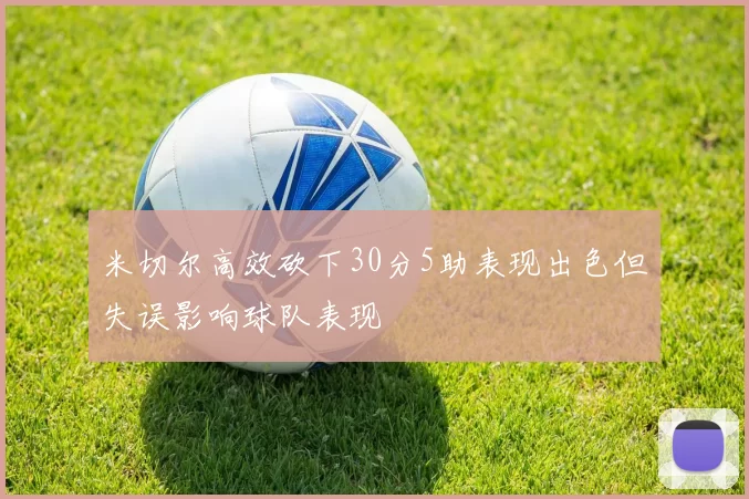 米切尔高效砍下30分5助表现出色但失误影响球队表现